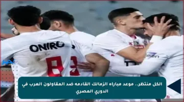الكل منتظر.. موعد مباراة الزمالك القادمة ضد المقاولون العرب في الدوري المصري